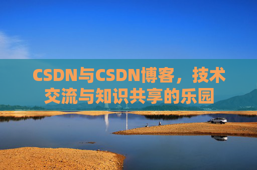 CSDN与CSDN博客，技术交流与知识共享的乐园